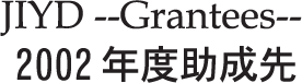 JIYD --Grantees-- 2002年度助成先