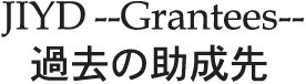JIYD --Grantees-- 過去の助成先
